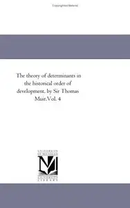 The theory of determinants in the historical order of development Vol. 4 by Michigan Historical Reprint Series