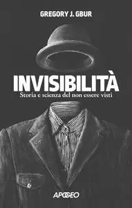 Gregory J. Gbur - Invisibilità. Storia e scienza del non essere visti