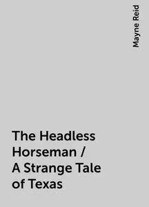 «The Headless Horseman / A Strange Tale of Texas» by Mayne Reid