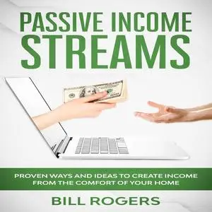«Passive Income Streams: Proven ways and Ideas to Create Income from the Comfort of Your Home» by Bill Rogers
