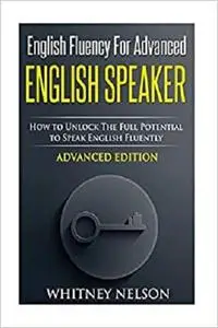 English Fluency For Advanced English Speaker: How To Unlock The Full Potential To Speak English Fluently [Repost]