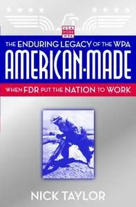 Nick Taylor - American-Made: The Enduring Legacy of the WPA: When FDR Put the Nation to Work [Repost]