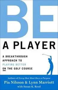 «Be a Player: A Breakthrough Approach to Playing Better ON the Golf Course» by Pia Nilsson,Lynn Marriott