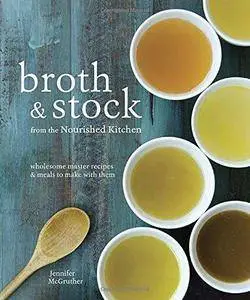 Broth and Stock from the Nourished Kitchen: Wholesome Master Recipes for Bone, Vegetable, and Seafood Broths and Meals to Make
