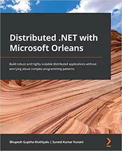 Distributed .NET with Microsoft Orleans: Build robust and highly scalable distributed applications