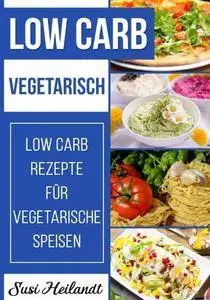 Low Carb Vegetarisch: Low Carb Rezepte für Vegetarische Ernährung