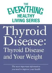 «Thyroid Disease: Thyroid Disease and Your Weight» by Adams Media