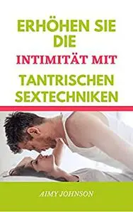 ERHÖHEN SIE DIE INTIMITÄT MIT TANTRISCHEN SEXTECHNIKEN: tantrisches Sexbuch für Paare (German Edition)