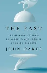 The Fast: The History, Science, Philosophy, and Promise of Doing Without