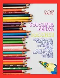 Colorful Pencil Drawing Study How To Draw A Wide Range Of Subjects In Pencil Crayola And Tap Into Your Artistic Process