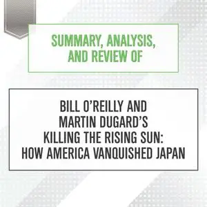 «Summary, Analysis, and Review of Bill O'Reilly and Martin Dugard's Killing the Rising Sun - How America Vanquished Japa