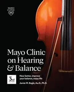 Mayo Clinic on Hearing and Balance: Hear Better, Improve Your Balance, Enjoy Life, 3rd Edition