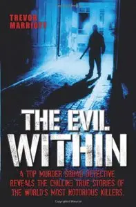 The Evil Within - A Top Murder Squad Detective Reveals The Chilling True Stories of The World's Most Notorious Killers
