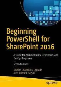 Beginning PowerShell for SharePoint 2016: A Guide for Administrators, Developers, and DevOps Engineers