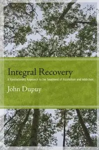 Integral Recovery: A Revolutionary Approach to the Treatment of Alcoholism and Addiction