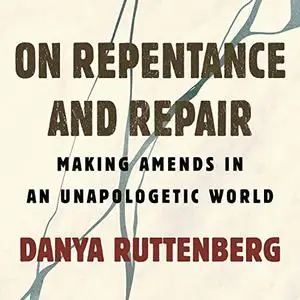 On Repentance and Repair: Repair and Amends in an Unapologetic World [Audiobook]