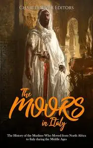 The Moors in Italy: The History of the Muslims Who Moved from North Africa to Italy during the Middle Ages