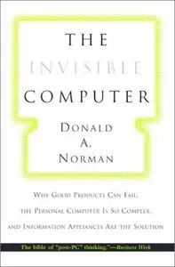 The Invisible Computer: Why Good Products Can Fail, the Personal Computer Is So Complex, Information Appliances Are Solution