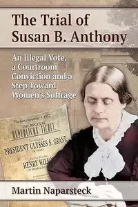 The Trial of Susan B. Anthony: An Illegal Vote, a Courtroom Conviction and a Step Toward Women's Suffrage