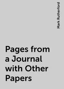 «Pages from a Journal with Other Papers» by Mark Rutherford