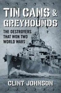 Tin Cans and Greyhounds: The Destroyers that Won Two World Wars