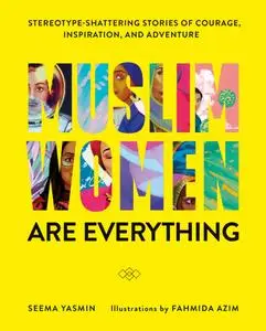 Muslim Women Are Everything: Stereotype-Shattering Stories of Courage, Inspiration, and Adventure