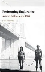 Performing Endurance: Art and Politics since 1960