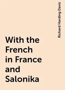 «With the French in France and Salonika» by Richard Harding Davis