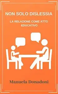 NON SOLO DISLESSIA: La relazione come atto educativo (PEDAGOGIA Vol. 2)