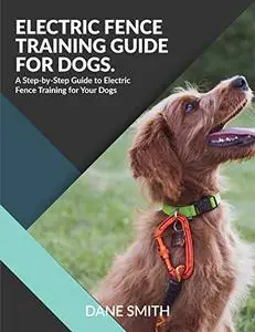 Electric Fence Training Guide For Dogs: A Step-by-Step Guide to Electric Fence Training for Your Dogs