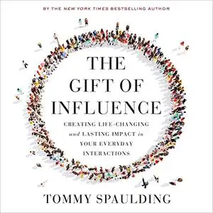 The Gift of Influence: Creating Life-Changing and Lasting Impact in Your Everyday Interactions [Audiobook]