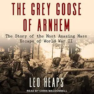The Grey Goose of Arnhem: The Story of the Most Amazing Mass Escape of World War II [Audiobook]