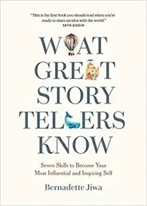 What Great Storytellers Know: Seven Skills to Become Your Most Influential and Inspiring Self
