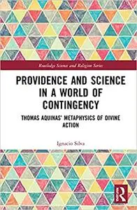 Providence and Science in a World of Contingency: Thomas Aquinas’ Metaphysics of Divine Action