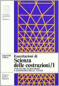Erasmo Viola - Esercitazioni di scienza delle costruzioni Volume 1. Struttura isostatiche e geometrie delle masse (Repost)