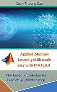 Applied Machine Learning skills made easy with MATLAB : The based knowledge for Predictive Maintenance