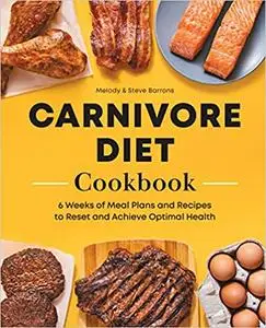 Carnivore Diet Meat Cookbook: 6 Weeks of Meal Plans and Recipes to Reset and Achieve Optimal Health