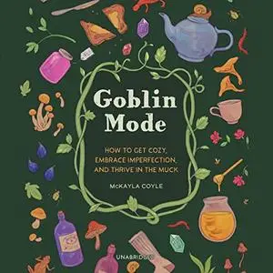 Goblin Mode: How to Get Cozy, Embrace Imperfection, and Thrive in the Muck [Audiobook]