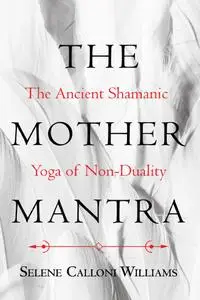 The Mother Mantra: The Ancient Shamanic Yoga of Non-Duality