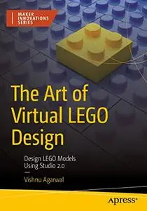 The Art of Virtual LEGO Design: Design LEGO Models Using Studio 2.0 (Maker Innovations Series)