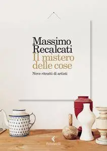 Massimo Recalcati - Il mistero delle cose. Nove ritratti di artisti