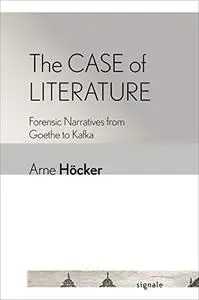 The Case of Literature: Forensic Narratives from Goethe to Kafka