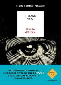 Stefano Nazzi - Il volto del male. Storie di efferati assassini