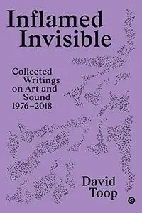 Inflamed Invisible: Collected Writings on Art and Sound, 1976–2018