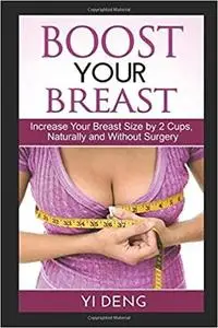 Boost Your Boobs Increase Your Breast Size by 2 Cups, Naturally and Without Surgery