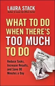 What To Do When There's Too Much To Do: Reduce Tasks, Increase Results, and Save 90 a Minutes Day (Repost)