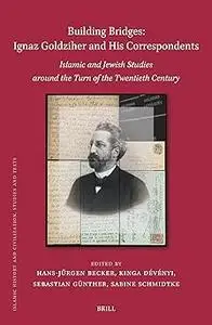 Building Bridges: Ignaz Goldziher and His Correspondents; Islamic and Jewish Studies Around the Turn of the Twentieth Ce