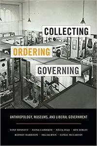 Collecting, Ordering, Governing: Anthropology, Museums, and Liberal Government