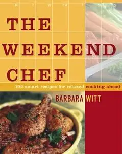 «The Weekend Chef: 192 Smart Recipes for Relaxed Cooking Ahead» by Barbara Witt