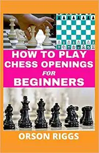 HOW TO PLAY CHESS OPENINGS FOR BEGINNERS